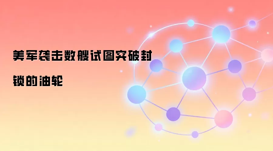美军袭击数艘试图突破封锁的油轮