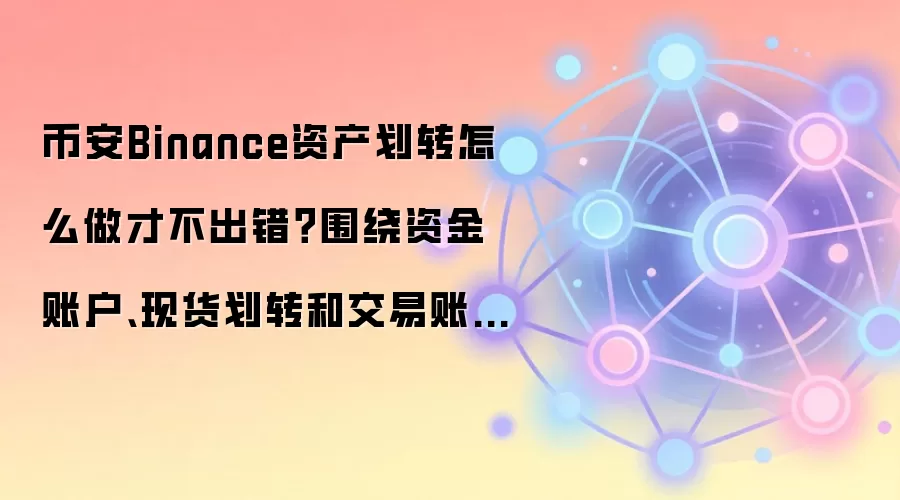 币安Binance资产划转怎么做才不出错？围绕资金账户、现货划转和交易账户讲清楚
