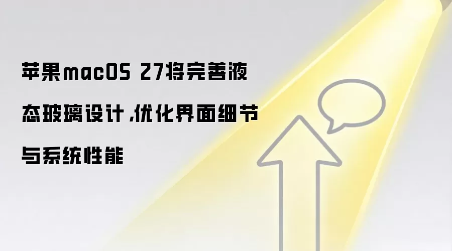 苹果macOS 27将完善液态玻璃设计，优化界面细节与系统性能