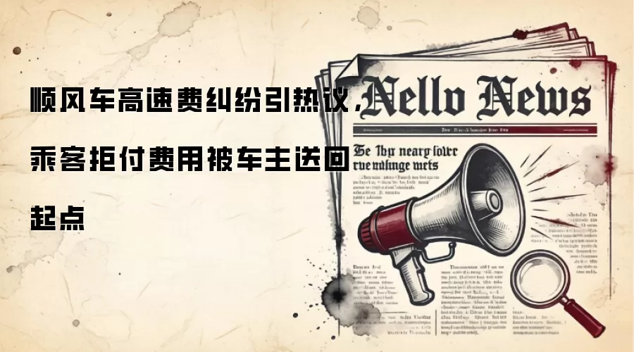 顺风车高速费纠纷引热议，乘客拒付费用被车主送回起点