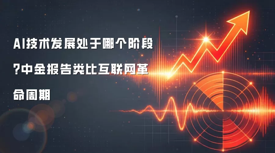 AI技术发展处于哪个阶段？中金报告类比互联网革命周期