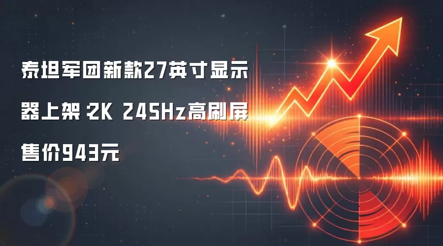 泰坦军团新款27英寸显示器上架：2K 245Hz高刷屏售价943元