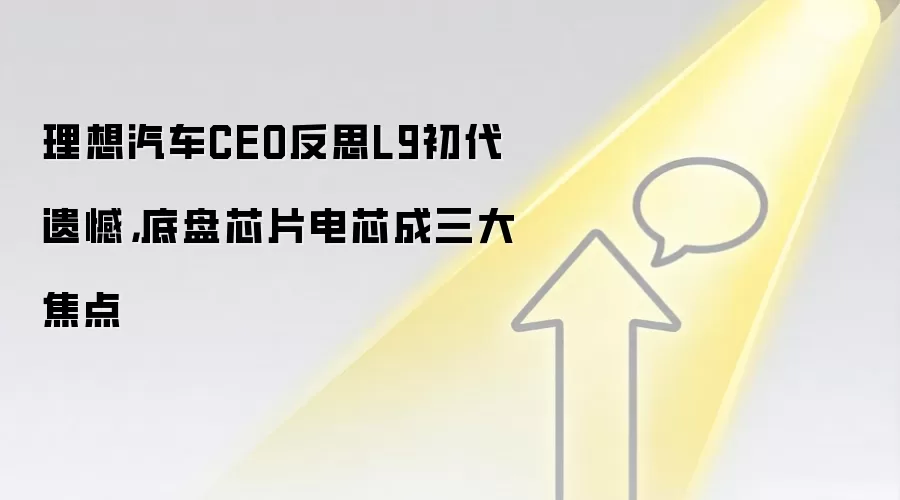 理想汽车CEO反思L9初代遗憾，底盘芯片电芯成三大焦点