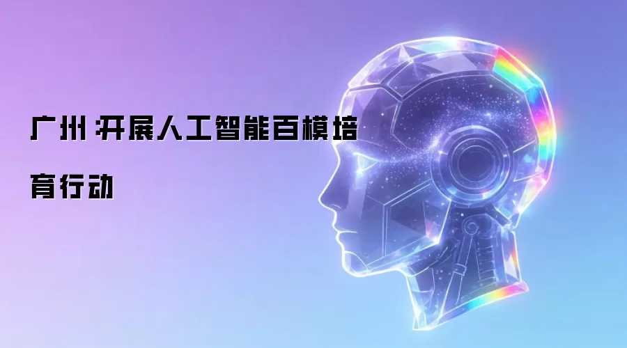 广州：开展人工智能百模培育行动