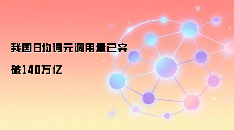 我国日均词元调用量已突破140万亿