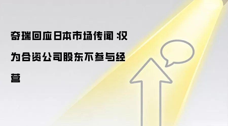 奇瑞回应日本市场传闻:仅为合资公司股东不参与经营