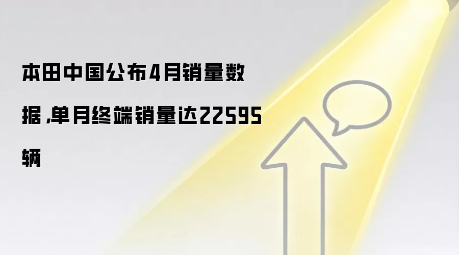 本田中国公布4月销量数据，单月终端销量达22595辆