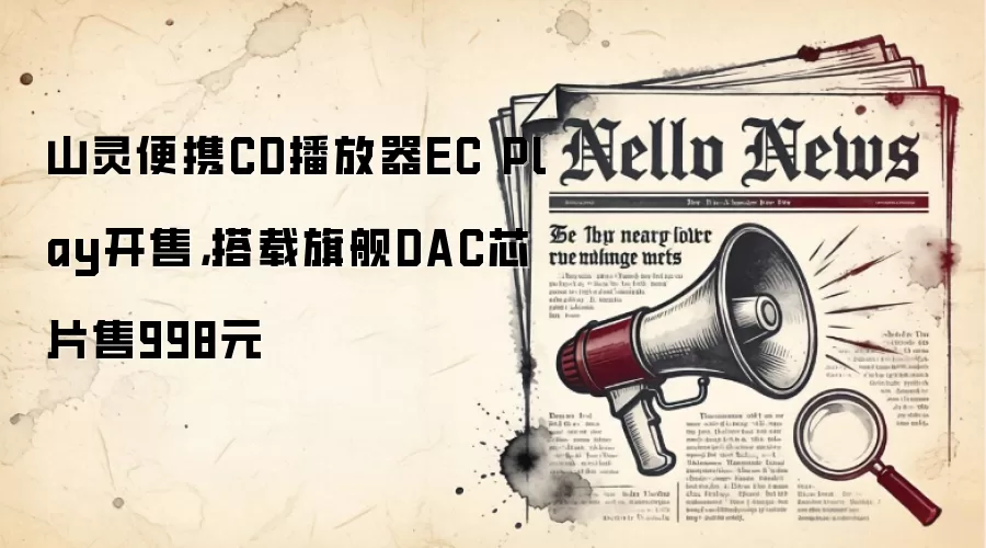 山灵便携CD播放器EC Play开售，搭载旗舰DAC芯片售998元