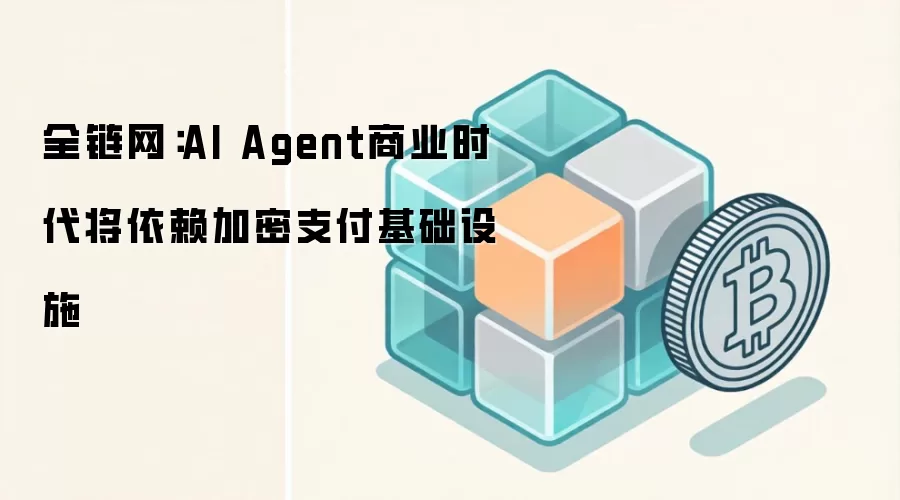 全链网：AI Agent商业时代将依赖加密支付基础设施