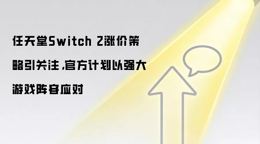 任天堂Switch 2涨价策略引关注，官方计划以强大游戏阵容应对