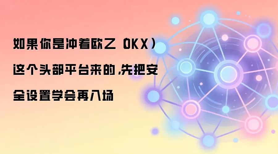 如果你是冲着欧乙（OKX）这个头部平台来的，先把安全设置学会再入场