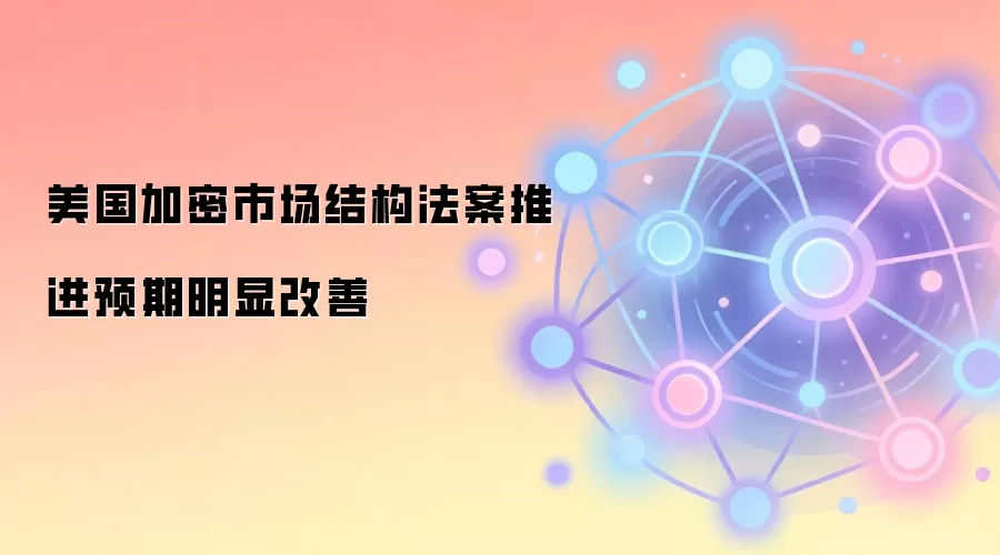 美国加密市场结构法案推进预期明显改善