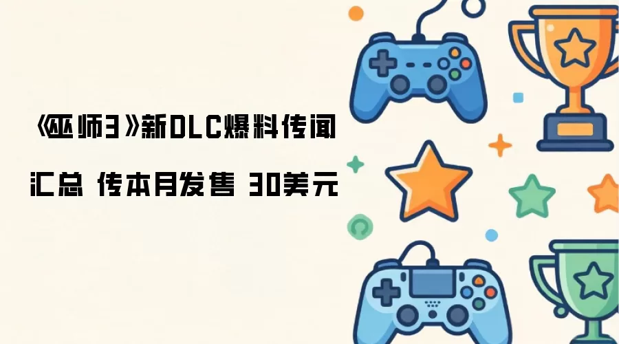 《巫师3》新DLC爆料传闻汇总 传本月发售 30美元