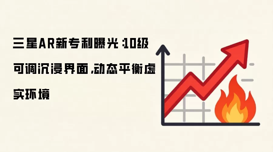 三星AR新专利曝光：10级可调沉浸界面，动态平衡虚实环境