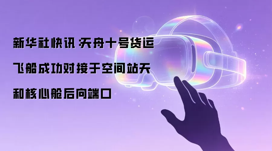 新华社快讯：天舟十号货运飞船成功对接于空间站天和核心舱后向端口