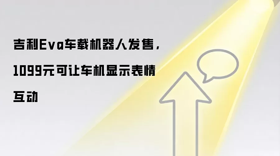 吉利Eva车载机器人发售，1099元可让车机显示表情互动
