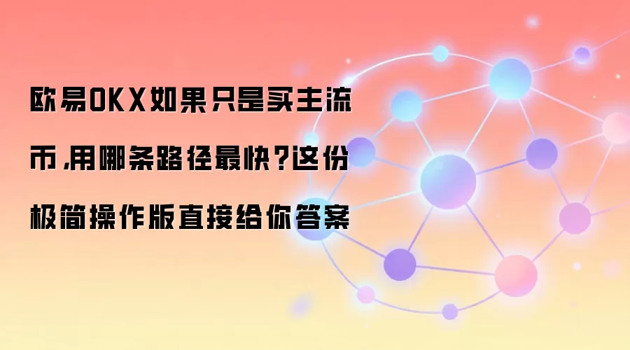 欧易OKX如果只是买主流币，用哪条路径最快？这份极简操作版直接给你答案