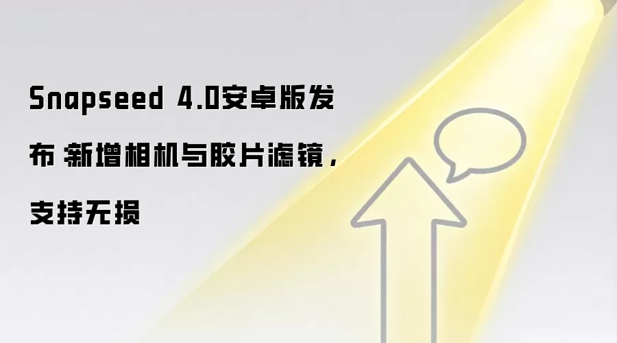Snapseed 4.0安卓版发布:新增相机与胶片滤镜,支持无损