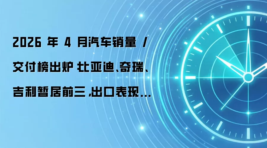 2026年4月汽车销量/交付榜出炉：比亚迪、奇瑞、吉利暂居前三，出口表现亮眼