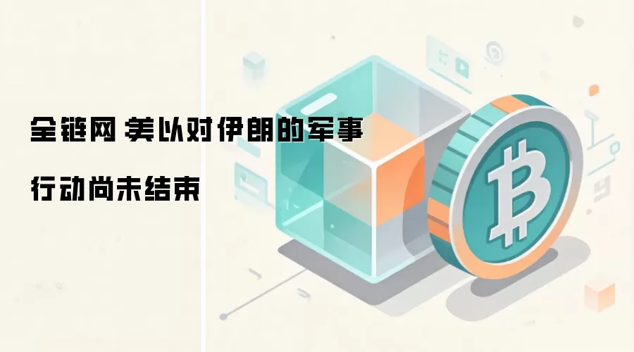 全链网：美以对伊朗的军事行动尚未结束