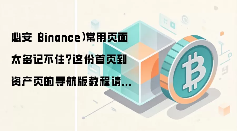 必安（Binance）常用页面太多记不住？这份首页到资产页的导航版教程请收藏