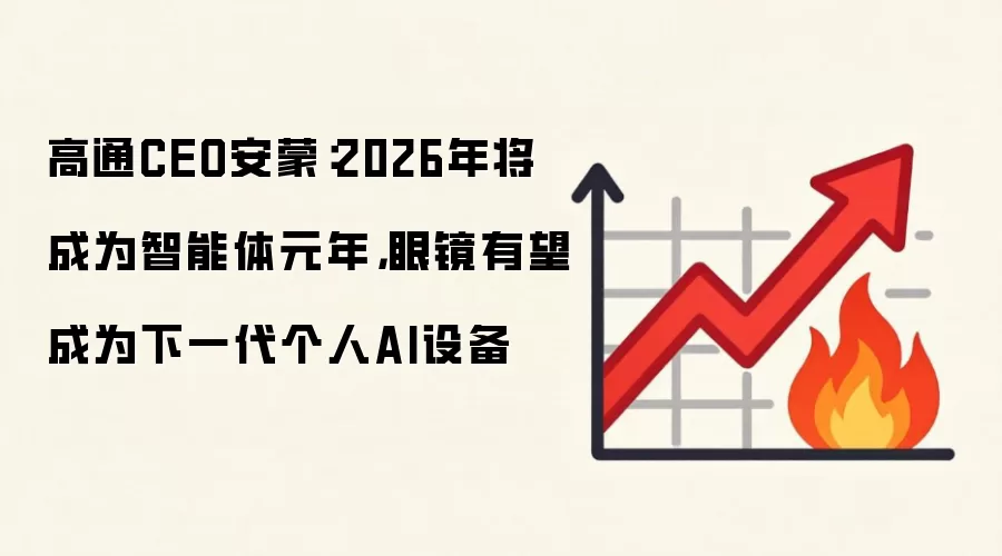 高通CEO安蒙：2026年将成为智能体元年，眼镜有望成为下一代个人AI设备