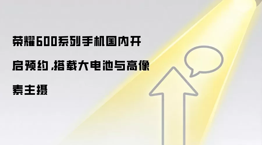 荣耀600系列手机国内开启预约，搭载大电池与高像素主摄
