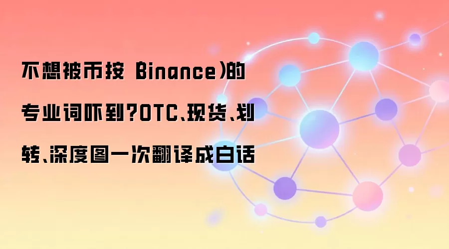 不想被币按(Binance)的专业词吓到?OTC、现货、划转、深度图一次翻译成白话