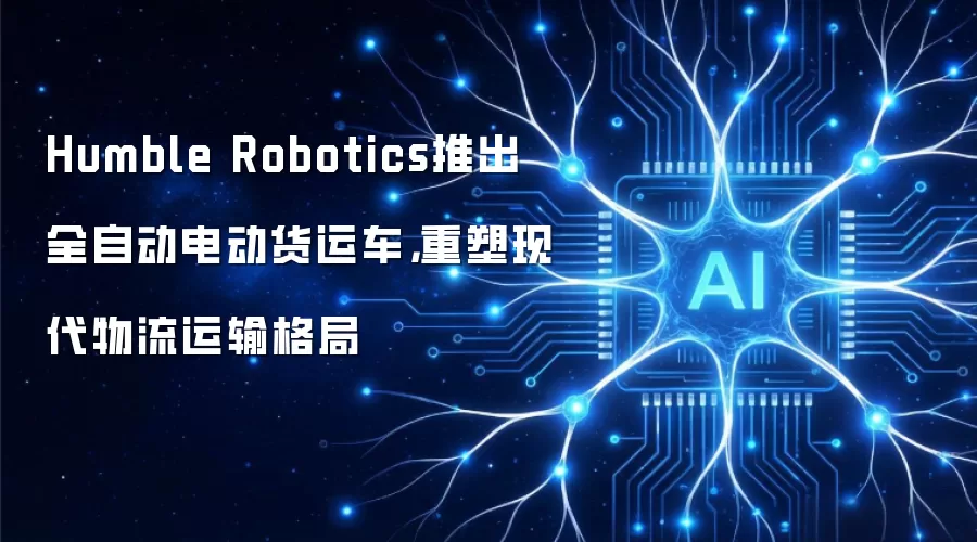 Humble Robotics推出全自动电动货运车，重塑现代物流运输格局