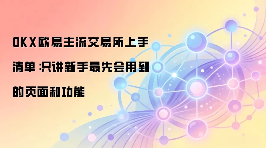 OKX欧易主流交易所上手清单：只讲新手最先会用到的页面和功能