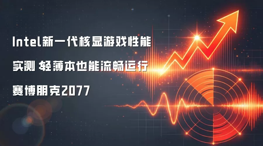 Intel新一代核显游戏性能实测：轻薄本也能流畅运行赛博朋克2077