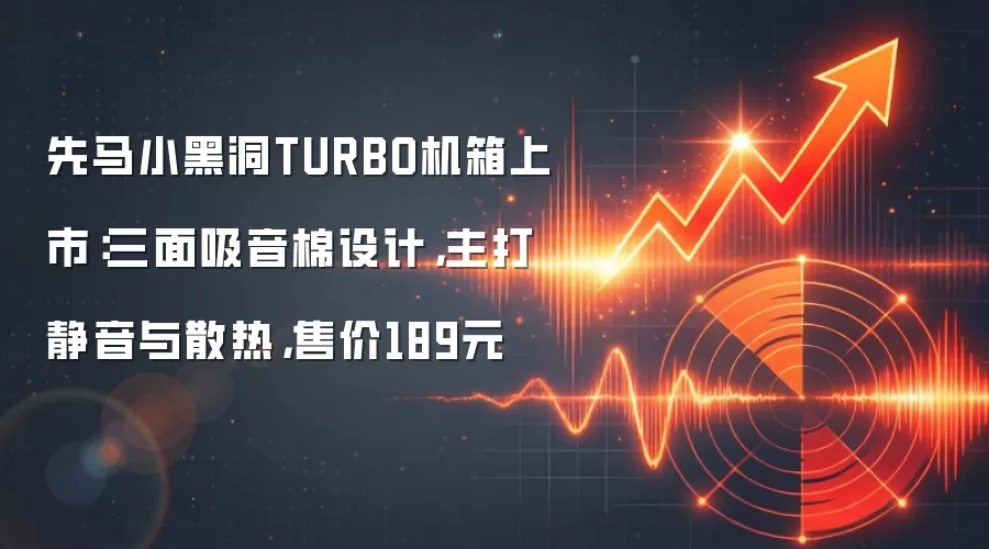 先马小黑洞TURBO机箱上市:三面吸音棉设计,主打静音与散热,售价189元