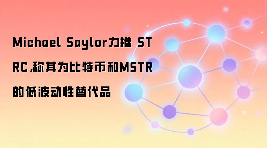 Michael Saylor力推 STRC,称其为比特币和MSTR的低波动性替代品