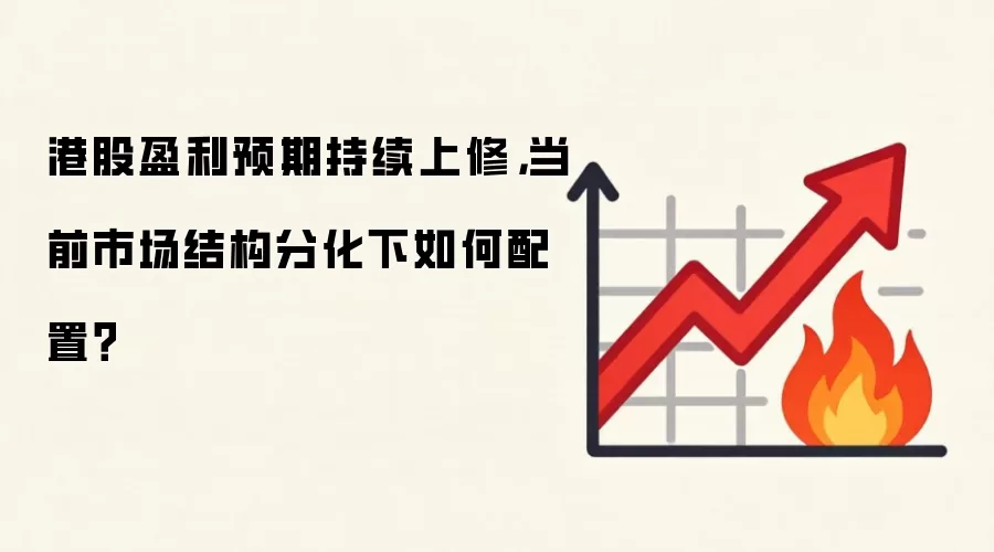 港股盈利预期持续上修,当前市场结构分化下如何配置?