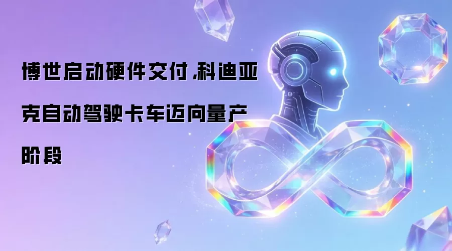 博世启动硬件交付，科迪亚克自动驾驶卡车迈向量产阶段