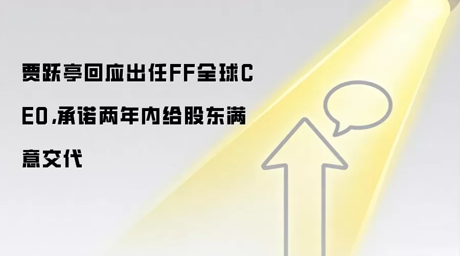 贾跃亭回应出任FF全球CEO,承诺两年内给股东满意交代