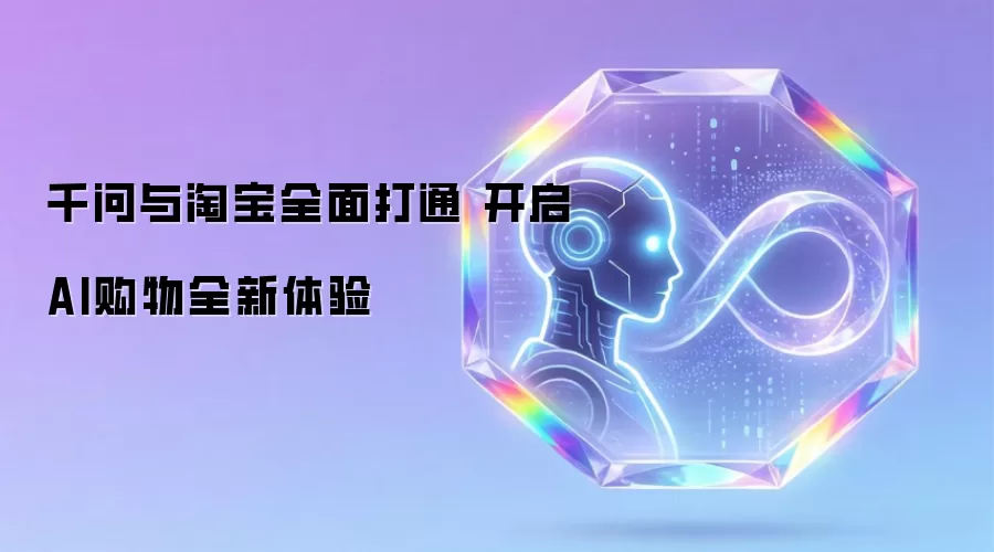千问与淘宝全面打通 开启AI购物全新体验