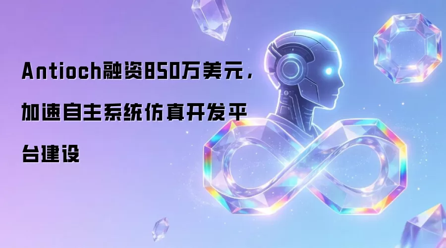 Antioch融资850万美元,加速自主系统仿真开发平台建设