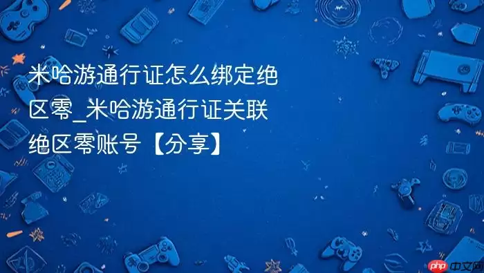 米哈游通行证怎么绑定绝区零_米哈游通行证关联绝区零账号【分享】