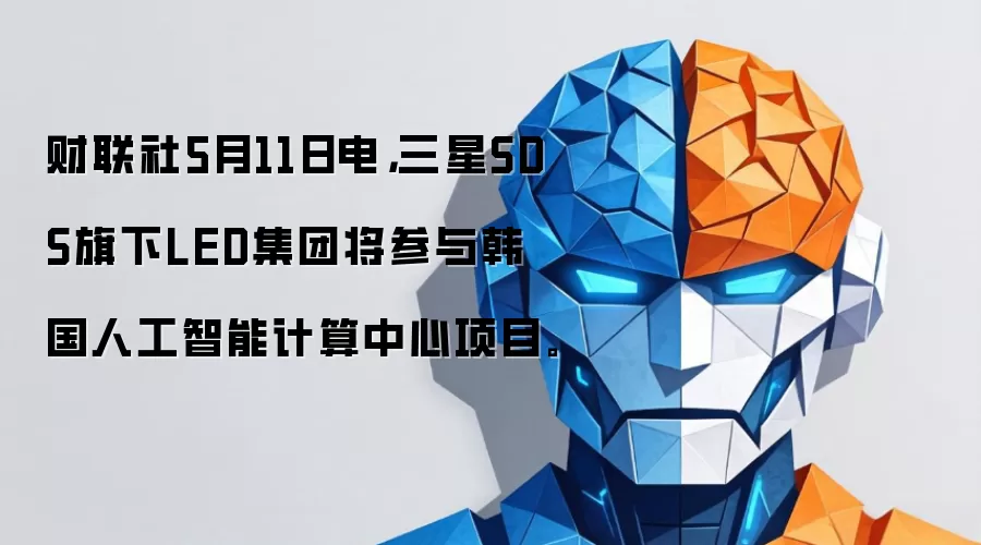 财联社5月11日电，三星SDS旗下LED集团将参与韩国人工智能计算中心项目。