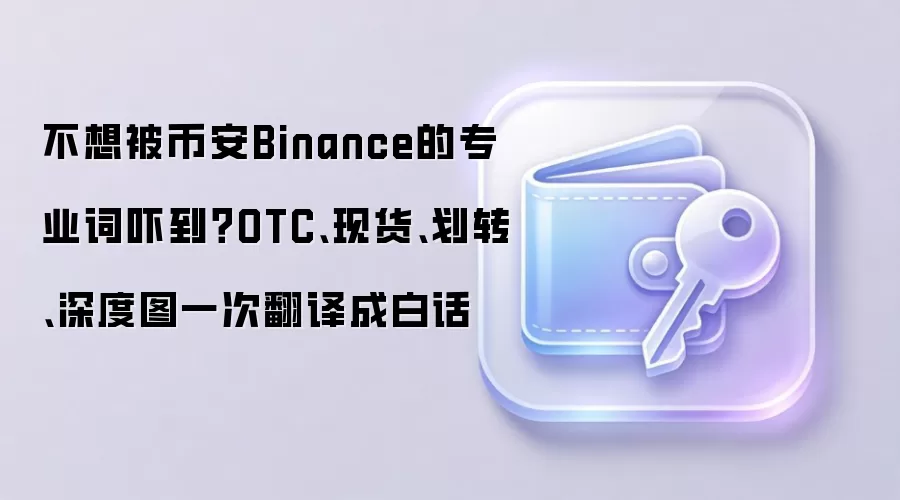 不想被币安Binance的专业词吓到?OTC、现货、划转、深度图一次翻译成白话