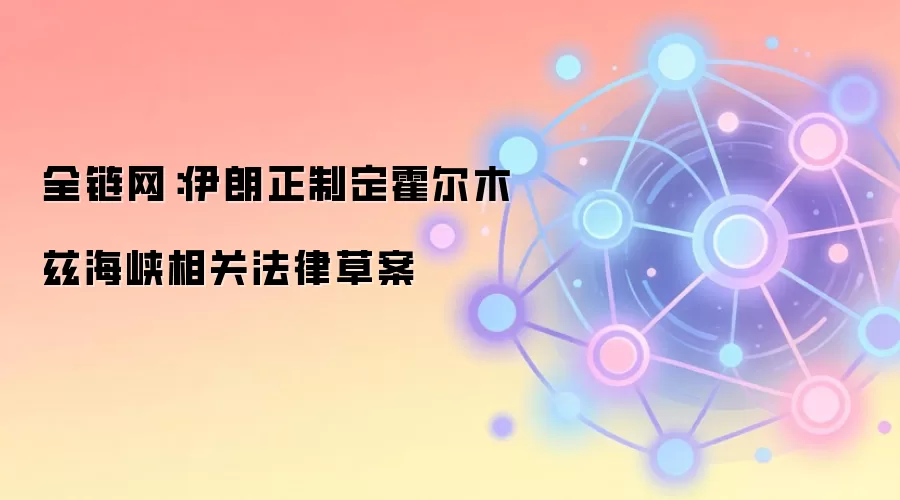 全链网:伊朗正制定霍尔木兹海峡相关法律草案
