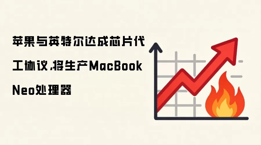 苹果与英特尔达成芯片代工协议，将生产MacBook Neo处理器