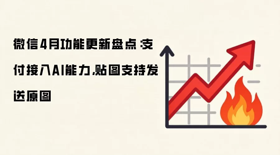 微信4月功能更新盘点:支付接入AI能力,贴图支持发送原图