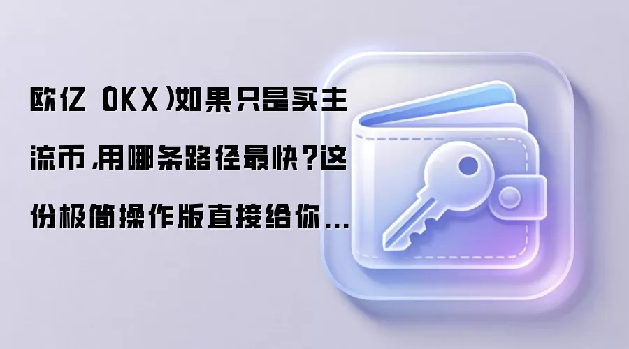 欧亿（OKX）如果只是买主流币，用哪条路径最快？这份极简操作版直接给你答案