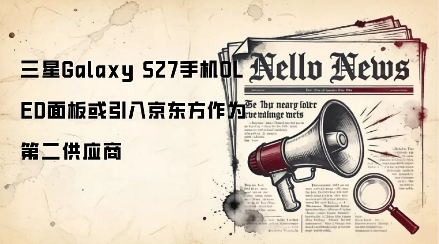 三星Galaxy S27手机OLED面板或引入京东方作为第二供应商