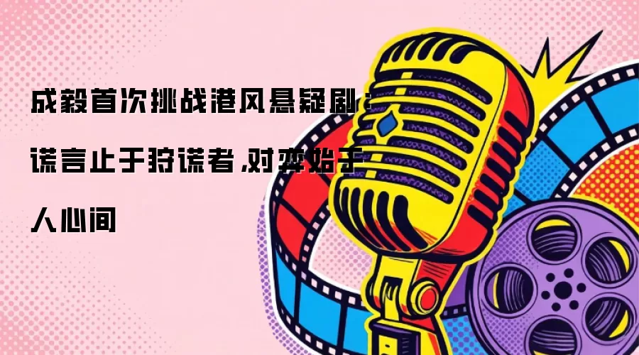 成毅首次挑战港风悬疑剧：谎言止于狩谎者，对弈始于人心间
