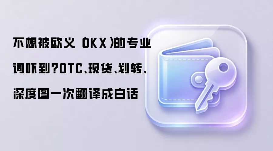 不想被欧义（OKX）的专业词吓到？OTC、现货、划转、深度图一次翻译成白话