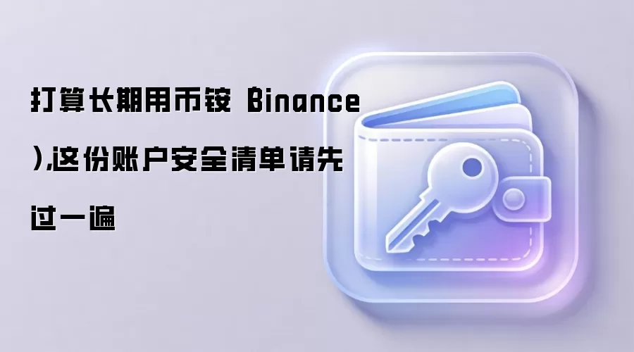 打算长期用币铵（Binance），这份账户安全清单请先过一遍