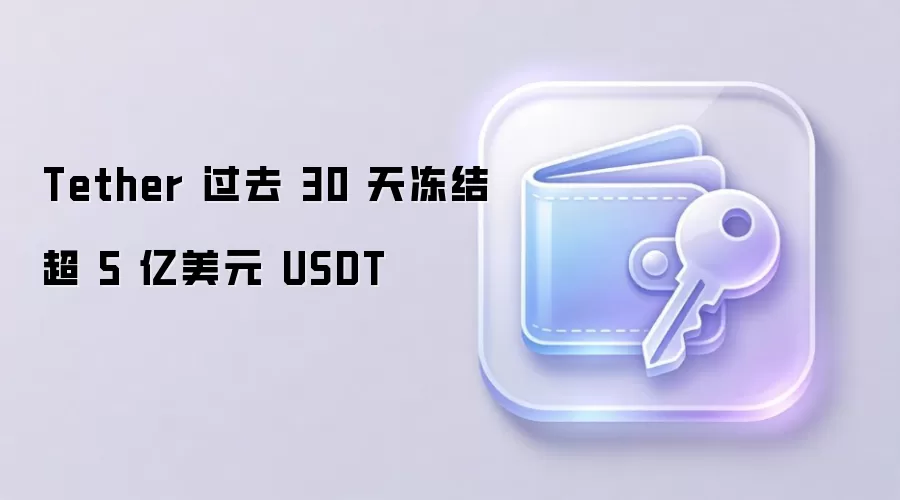 Tether 过去 30 天冻结超 5 亿美元 USDT